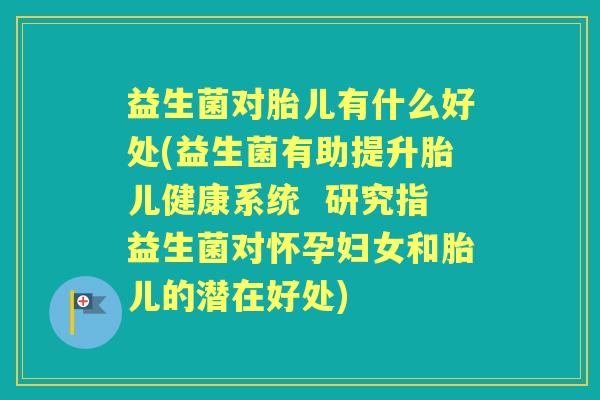 益生菌对胎儿有什么好处(益生菌有助提升胎儿健康系统  研究指益生菌对怀孕妇女和胎儿的潜在好处)