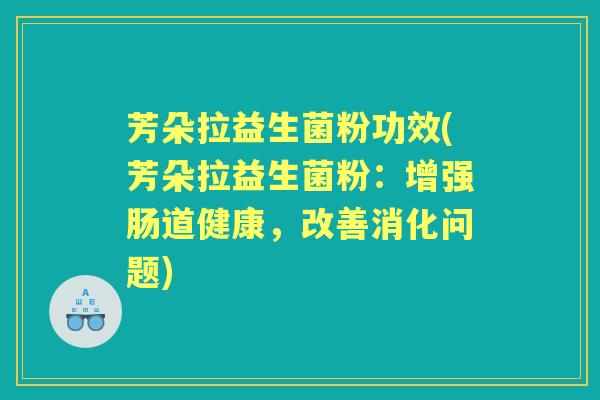 芳朵拉益生菌粉功效(芳朵拉益生菌粉：增强肠道健康，改善消化问题)