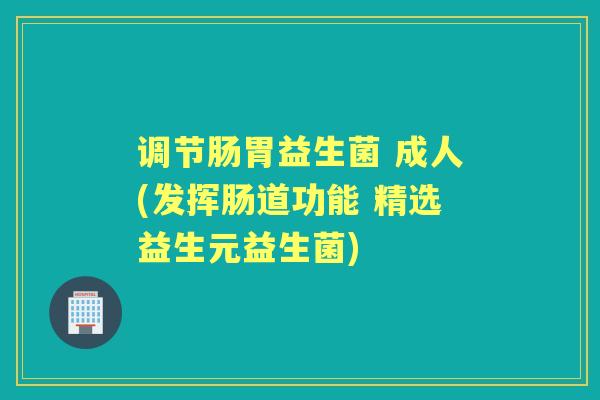调节肠胃益生菌 成人(发挥肠道功能 精选益生元益生菌) 调节肠胃益生菌 成人(发挥肠道功能 精选益生元益生菌)