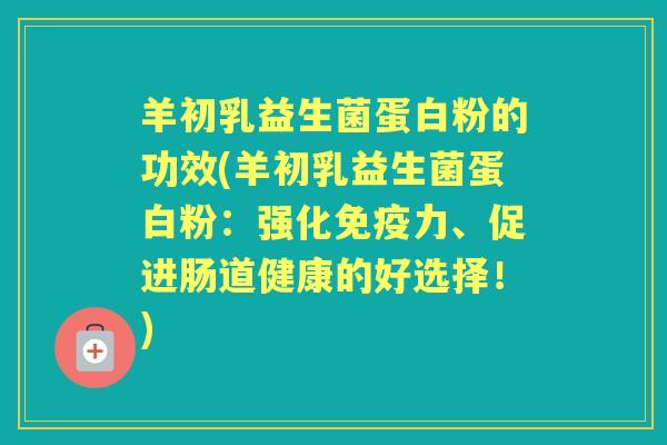 羊初乳益生菌蛋白粉的功效(羊初乳益生菌蛋白粉:强化力、促进肠道健康的好选择!) 羊初乳益生菌蛋白粉的功效(羊初乳益生菌蛋白粉:强化力、促进肠道健康的好选择!)