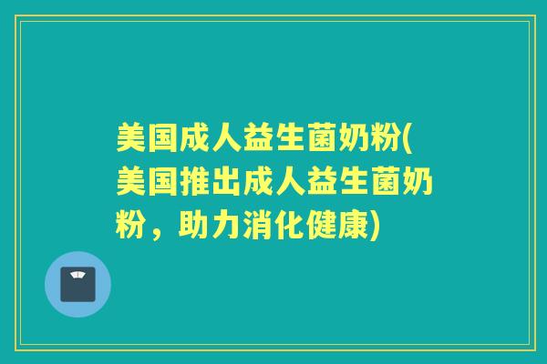 美国成人益生菌奶粉(美国推出成人益生菌奶粉,助力消化健康) 美国成人益生菌奶粉(美国推出成人益生菌奶粉,助力消化健康)