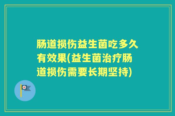肠道损伤益生菌吃多久有效果(益生菌肠道损伤需要长期坚持)
