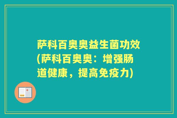 萨科百奥奥益生菌功效(萨科百奥奥:增强肠道健康,提高力) 萨科百奥奥益生菌功效(萨科百奥奥:增强肠道健康,提高力)