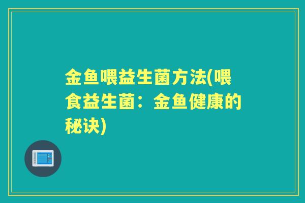 金鱼喂益生菌方法(喂食益生菌:金鱼健康的秘诀) 金鱼喂益生菌方法(喂食益生菌:金鱼健康的秘诀)