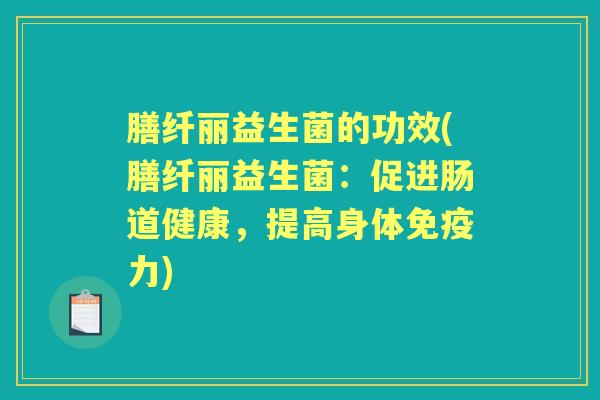 膳纤丽益生菌的功效(膳纤丽益生菌：促进肠道健康，提高身体力)
