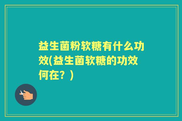 益生菌粉软糖有什么功效(益生菌软糖的功效何在?) 益生菌粉软糖有什么功效(益生菌软糖的功效何在?)