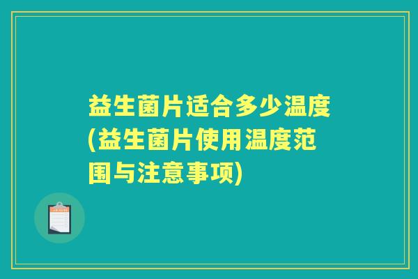 益生菌片适合多少温度(益生菌片使用温度范围与注意事项) 益生菌片适合多少温度(益生菌片使用温度范围与注意事项)