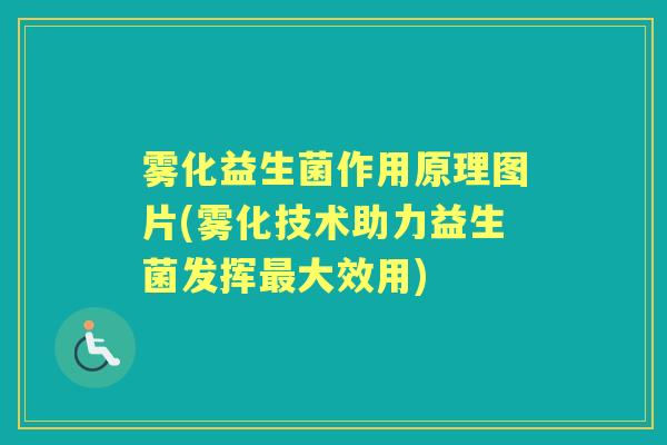 雾化益生菌作用原理图片(雾化技术助力益生菌发挥大效用) 雾化益生菌作用原理图片(雾化技术助力益生菌发挥大效用)