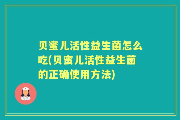 贝蜜儿活性益生菌怎么吃(贝蜜儿活性益生菌的正确使用方法)