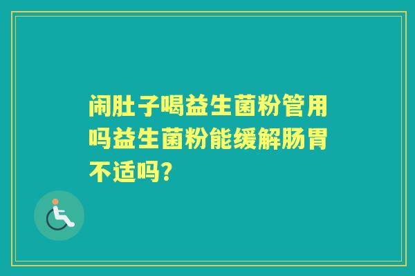 闹肚子喝益生菌粉管用吗益生菌粉能缓解肠胃不适吗？