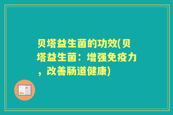 贝塔益生菌的功效(贝塔益生菌:增强力,改善肠道健康) 贝塔益生菌的功效(贝塔益生菌:增强力,改善肠道健康)