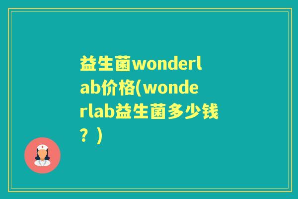 益生菌wonderlab价格(wonderlab益生菌多少钱?) 益生菌wonderlab价格(wonderlab益生菌多少钱?)