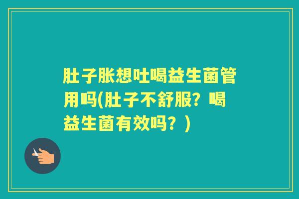 肚子胀想吐喝益生菌管用吗(肚子不舒服?喝益生菌有效吗?) 肚子胀想吐喝益生菌管用吗(肚子不舒服?喝益生菌有效吗?)