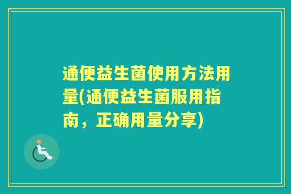 通便益生菌使用方法用量(通便益生菌服用指南,正确用量分享) 通便益生菌使用方法用量(通便益生菌服用指南,正确用量分享)