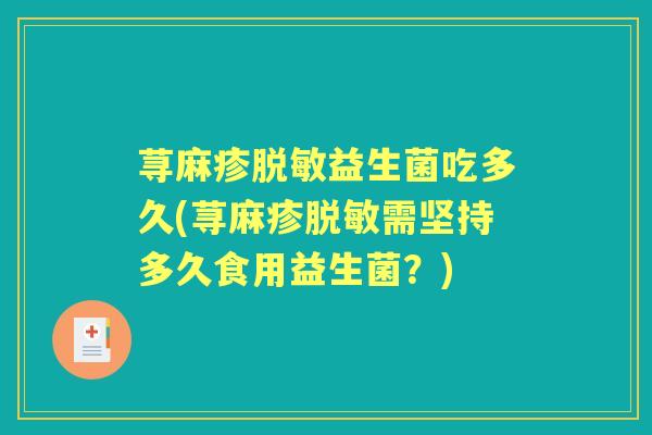 荨麻疹脱敏益生菌吃多久(荨麻疹脱敏需坚持多久食用益生菌?) 荨麻疹脱敏益生菌吃多久(荨麻疹脱敏需坚持多久食用益生菌?)