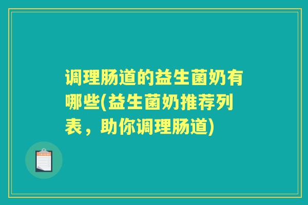 调理肠道的益生菌奶有哪些(益生菌奶推荐列表,助你调理肠道) 调理肠道的益生菌奶有哪些(益生菌奶推荐列表,助你调理肠道)