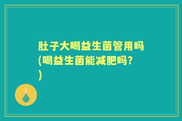 肚子大喝益生菌管用吗(喝益生菌能吗？)