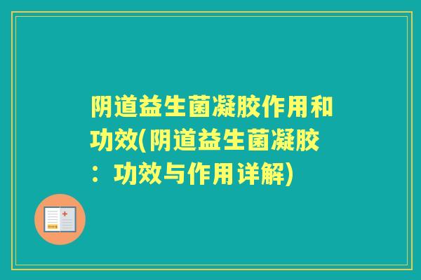 益生菌凝胶作用和功效(益生菌凝胶:功效与作用详解) 益生菌凝胶作用和功效(益生菌凝胶:功效与作用详解)
