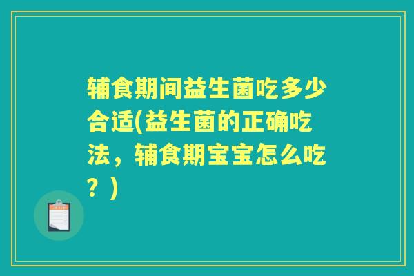辅食期间益生菌吃多少合适(益生菌的正确吃法,辅食期宝宝怎么吃?) 辅食期间益生菌吃多少合适(益生菌的正确吃法,辅食期宝宝怎么吃?)
