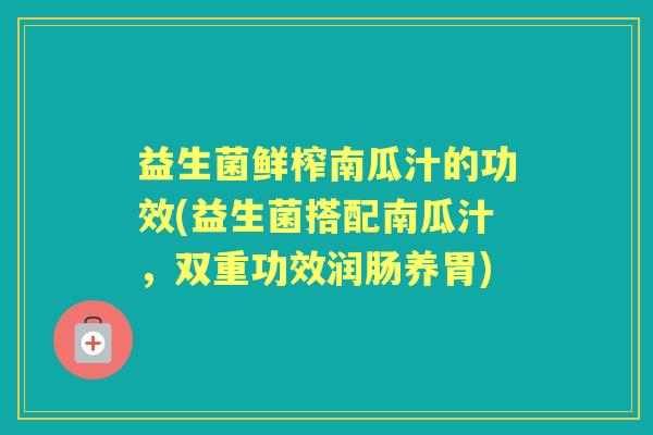 益生菌鲜榨南瓜汁的功效(益生菌搭配南瓜汁,双重功效润肠养胃) 益生菌鲜榨南瓜汁的功效(益生菌搭配南瓜汁,双重功效润肠养胃)