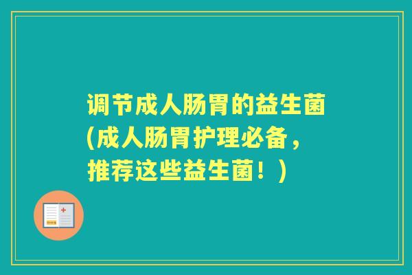 调节成人肠胃的益生菌(成人肠胃护理必备，推荐这些益生菌！)