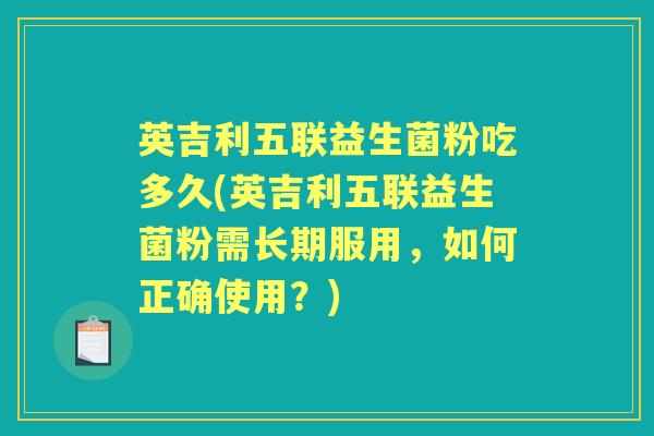 英吉利五联益生菌粉吃多久(英吉利五联益生菌粉需长期服用,如何正确使用?) 英吉利五联益生菌粉吃多久(英吉利五联益生菌粉需长期服用,如何正确使用?)