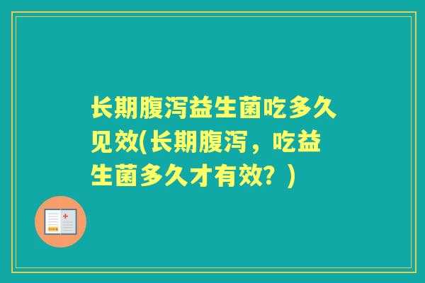长期益生菌吃多久见效(长期,吃益生菌多久才有效?) 长期益生菌吃多久见效(长期,吃益生菌多久才有效?)