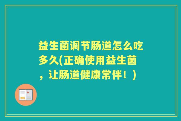 益生菌调节肠道怎么吃多久(正确使用益生菌,让肠道健康常伴!) 益生菌调节肠道怎么吃多久(正确使用益生菌,让肠道健康常伴!)