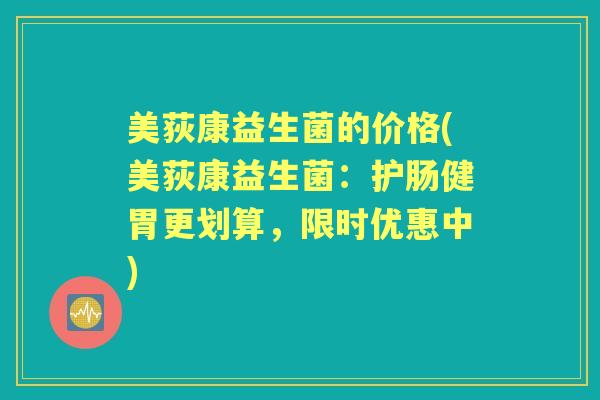 美荻康益生菌的价格(美荻康益生菌:护肠健胃更划算,限时优惠中) 美荻康益生菌的价格(美荻康益生菌:护肠健胃更划算,限时优惠中)