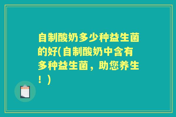 自制酸奶多少种益生菌的好(自制酸奶中含有多种益生菌,助您养生!) 自制酸奶多少种益生菌的好(自制酸奶中含有多种益生菌,助您养生!)