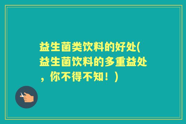 益生菌类饮料的好处(益生菌饮料的多重益处,你不得不知!) 益生菌类饮料的好处(益生菌饮料的多重益处,你不得不知!)