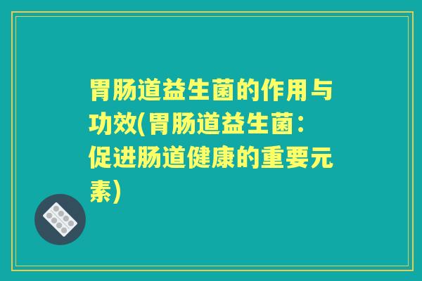 道益生菌的作用与功效(道益生菌：促进肠道健康的重要元素)