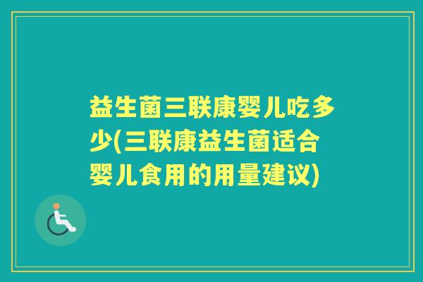 益生菌三联康婴儿吃多少(三联康益生菌适合婴儿食用的用量建议) 益生菌三联康婴儿吃多少(三联康益生菌适合婴儿食用的用量建议)