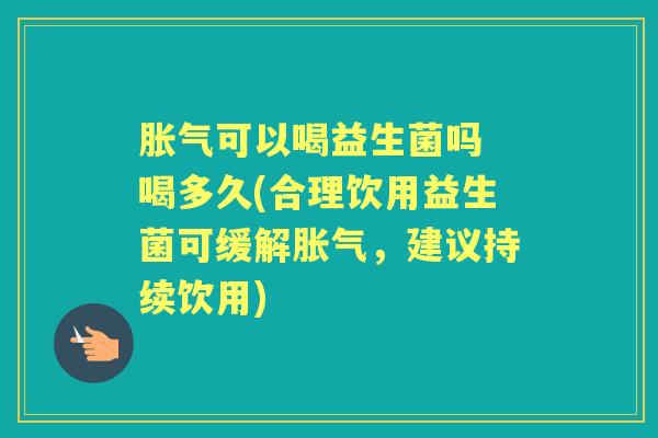 可以喝益生菌吗 喝多久(合理饮用益生菌可缓解,建议持续饮用) 可以喝益生菌吗 喝多久(合理饮用益生菌可缓解,建议持续饮用)