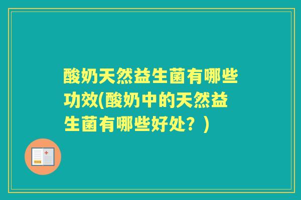酸奶天然益生菌有哪些功效(酸奶中的天然益生菌有哪些好处?) 酸奶天然益生菌有哪些功效(酸奶中的天然益生菌有哪些好处?)
