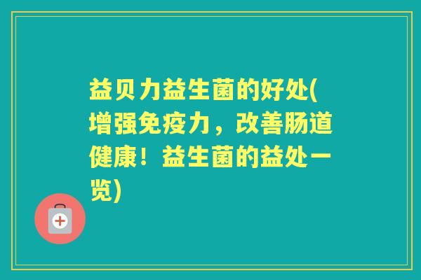 益贝力益生菌的好处(增强力，改善肠道健康！益生菌的益处一览)