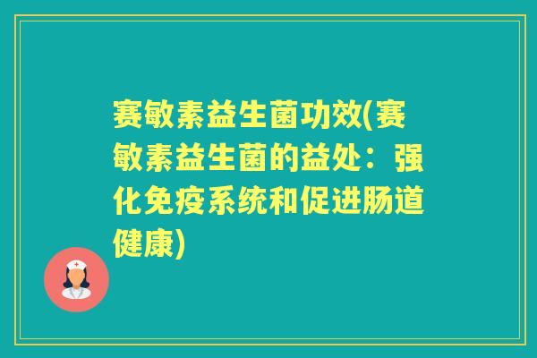 赛敏素益生菌功效(赛敏素益生菌的益处:强化系统和促进肠道健康) 赛敏素益生菌功效(赛敏素益生菌的益处:强化系统和促进肠道健康)