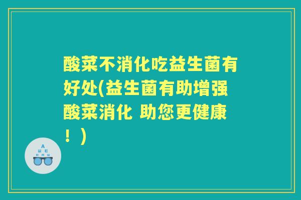酸菜不消化吃益生菌有好处(益生菌有助增强酸菜消化 助您更健康！)