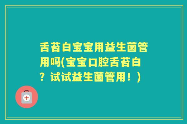 舌苔白宝宝用益生菌管用吗(宝宝口腔舌苔白?试试益生菌管用!) 舌苔白宝宝用益生菌管用吗(宝宝口腔舌苔白?试试益生菌管用!)