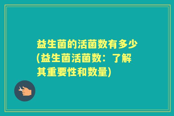 益生菌的活菌数有多少(益生菌活菌数:了解其重要性和数量) 益生菌的活菌数有多少(益生菌活菌数:了解其重要性和数量)