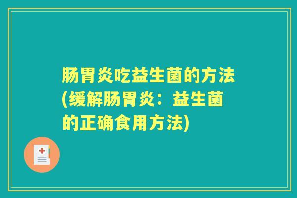 肠吃益生菌的方法(缓解肠：益生菌的正确食用方法)