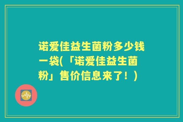 诺爱佳益生菌粉多少钱一袋(「诺爱佳益生菌粉」售价信息来了!) 诺爱佳益生菌粉多少钱一袋(「诺爱佳益生菌粉」售价信息来了!)