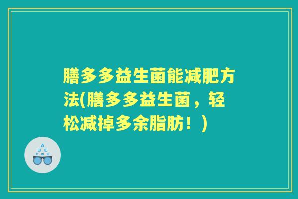膳多多益生菌能方法(膳多多益生菌，轻松减掉多余脂肪！)