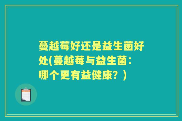 蔓越莓好还是益生菌好处(蔓越莓与益生菌：哪个更有益健康？)