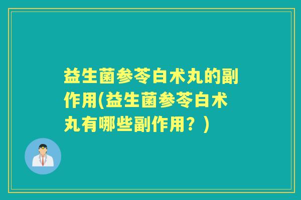 益生菌参苓白术丸的副作用(益生菌参苓白术丸有哪些副作用?) 益生菌参苓白术丸的副作用(益生菌参苓白术丸有哪些副作用?)