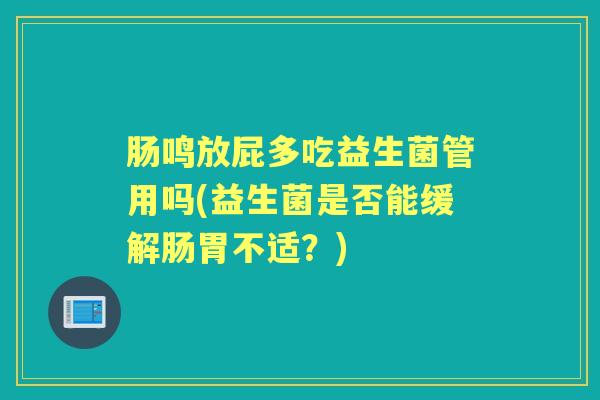 肠鸣放屁多吃益生菌管用吗(益生菌是否能缓解肠胃不适?) 肠鸣放屁多吃益生菌管用吗(益生菌是否能缓解肠胃不适?)