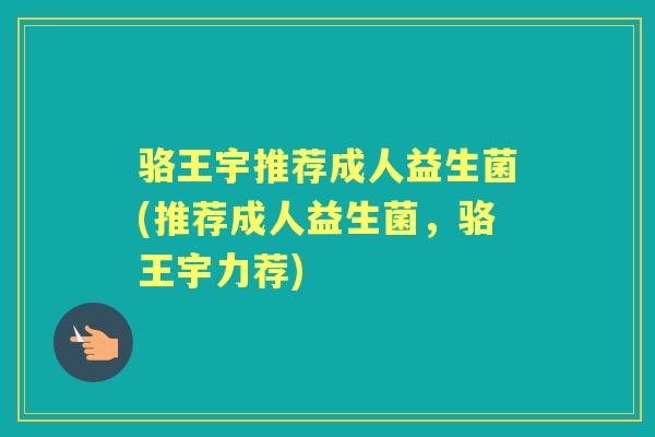 骆王宇推荐成人益生菌(推荐成人益生菌,骆王宇力荐) 骆王宇推荐成人益生菌(推荐成人益生菌,骆王宇力荐)