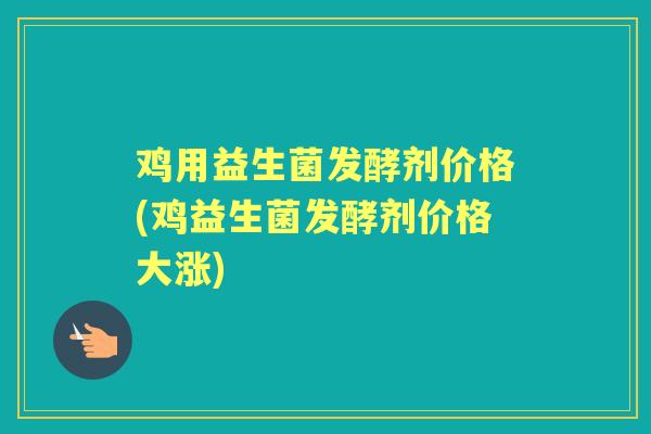 鸡用益生菌发酵剂价格(鸡益生菌发酵剂价格大涨) 鸡用益生菌发酵剂价格(鸡益生菌发酵剂价格大涨)