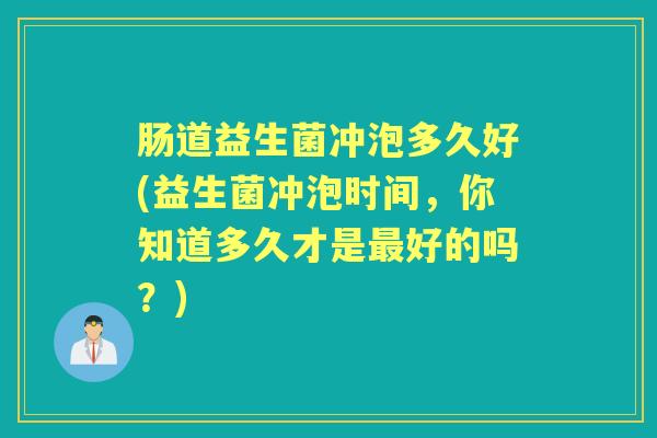 肠道益生菌冲泡多久好(益生菌冲泡时间,你知道多久才是好的吗?) 肠道益生菌冲泡多久好(益生菌冲泡时间,你知道多久才是好的吗?)