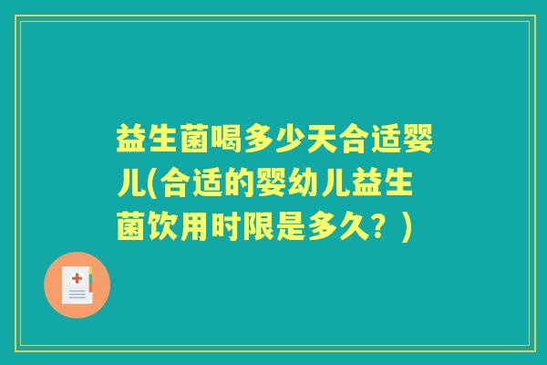 益生菌喝多少天合适婴儿(合适的婴幼儿益生菌饮用时限是多久?) 益生菌喝多少天合适婴儿(合适的婴幼儿益生菌饮用时限是多久?)